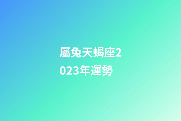 屬兔天蝎座2023年運勢