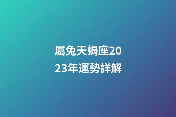 屬兔天蝎座2023年運勢詳解