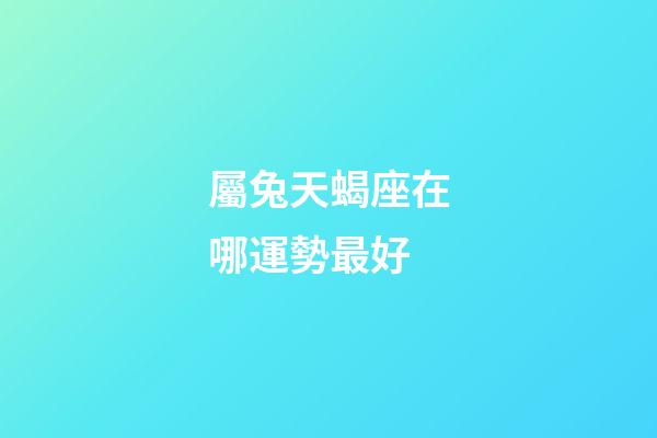 屬兔天蝎座在哪運勢最好-第1張-星座運勢-玄機派