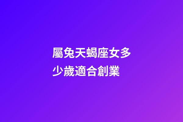 屬兔天蝎座女多少歲適合創業-第1張-星座運勢-玄機派