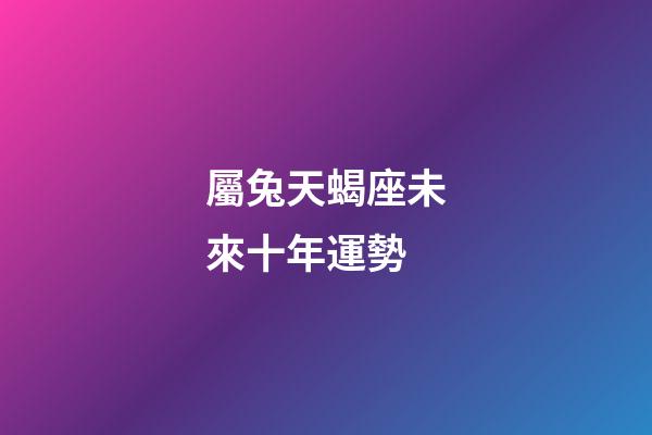 屬兔天蝎座未來十年運勢-第1張-星座運勢-玄機派