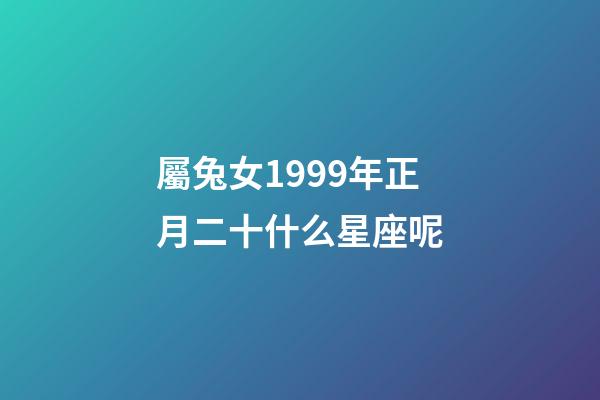 屬兔女1999年正月二十什么星座呢