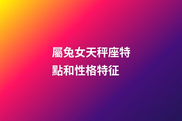 屬兔女天秤座特點和性格特征-第1張-星座運勢-玄機派