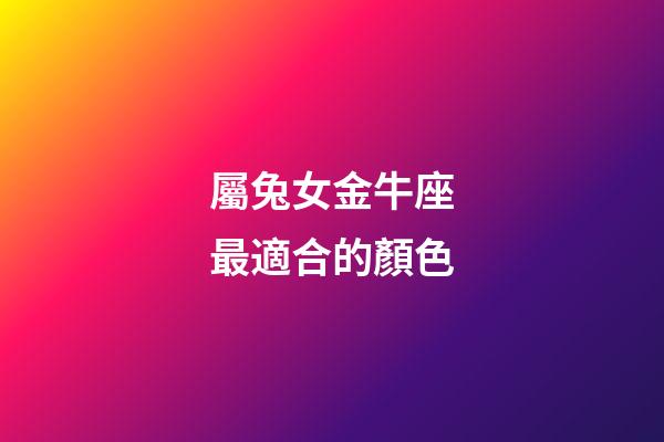 屬兔女金牛座最適合的顏色-第1張-星座運勢-玄機派