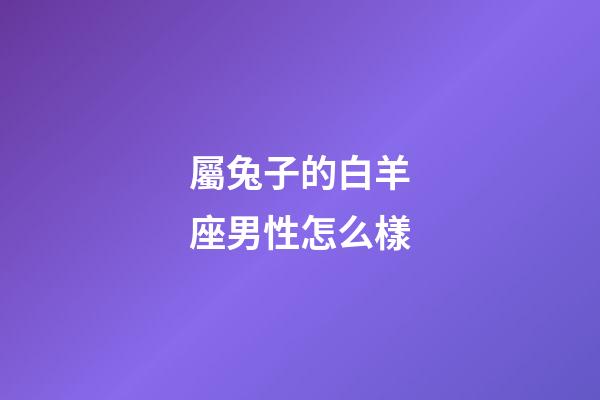 屬兔子的白羊座男性怎么樣-第1張-星座運勢-玄機派