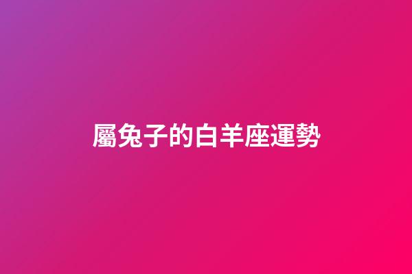 屬兔子的白羊座運勢-第1張-星座運勢-玄機派