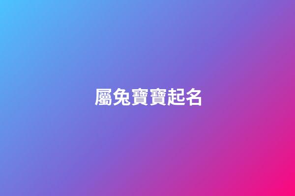 屬兔寶寶起名(23年屬兔寶寶起名)-第1張-寶寶起名-玄機派