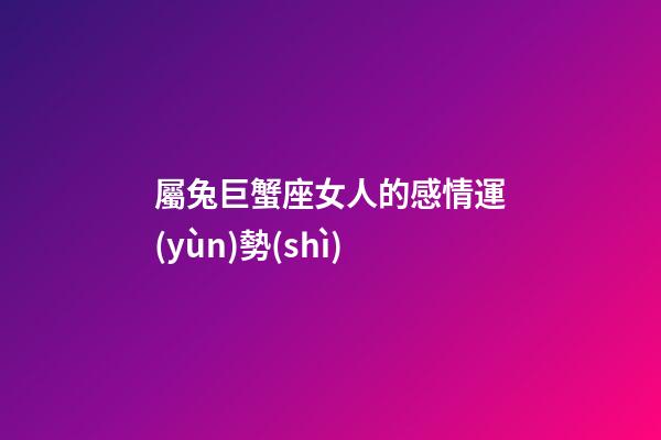 屬兔巨蟹座女人的感情運(yùn)勢(shì)-第1張-星座運(yùn)勢(shì)-玄機(jī)派