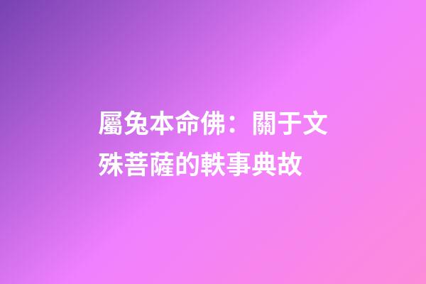 屬兔本命佛：關于文殊菩薩的軼事典故