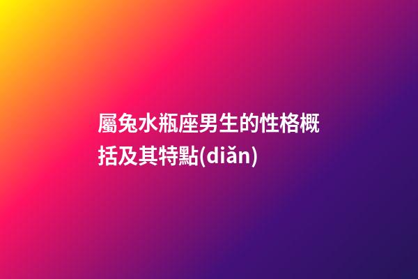 屬兔水瓶座男生的性格概括及其特點(diǎn)