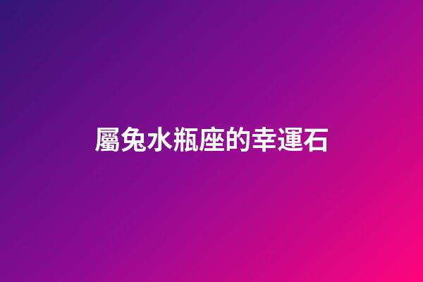 屬兔水瓶座的幸運石-第1張-星座運勢-玄機派