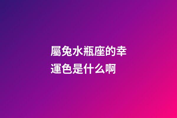 屬兔水瓶座的幸運色是什么啊-第1張-星座運勢-玄機派