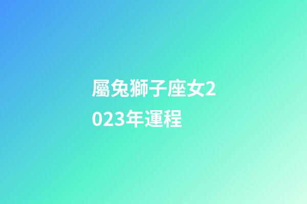 屬兔獅子座女2023年運程-第1張-星座運勢-玄機派