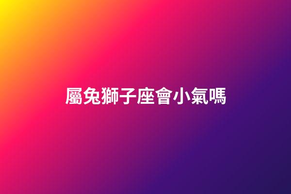 屬兔獅子座會小氣嗎-第1張-星座運勢-玄機派