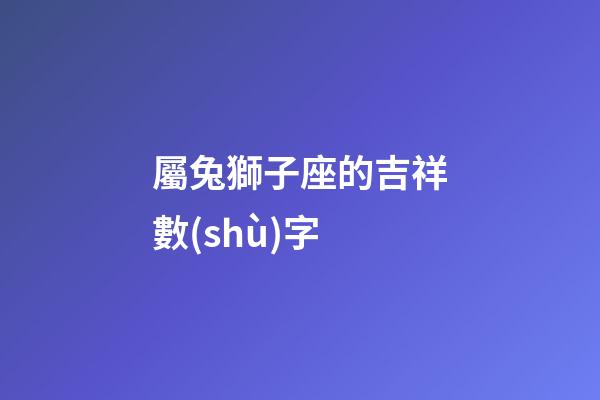 屬兔獅子座的吉祥數(shù)字