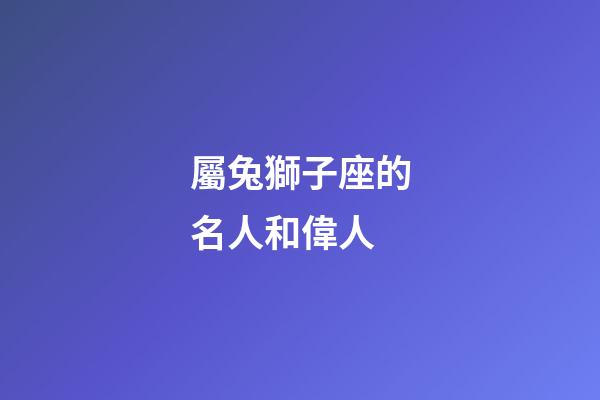屬兔獅子座的名人和偉人