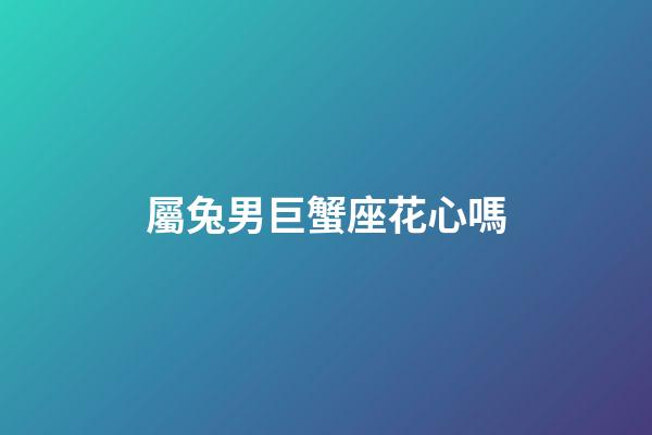 屬兔男巨蟹座花心嗎-第1張-星座運勢-玄機派