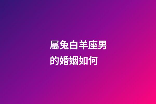 屬兔白羊座男的婚姻如何-第1張-星座運(yùn)勢-玄機(jī)派