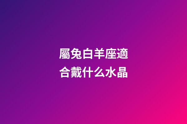 屬兔白羊座適合戴什么水晶