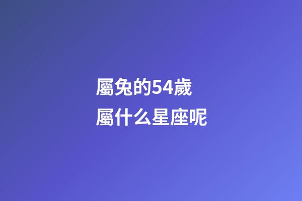 屬兔的54歲屬什么星座呢
