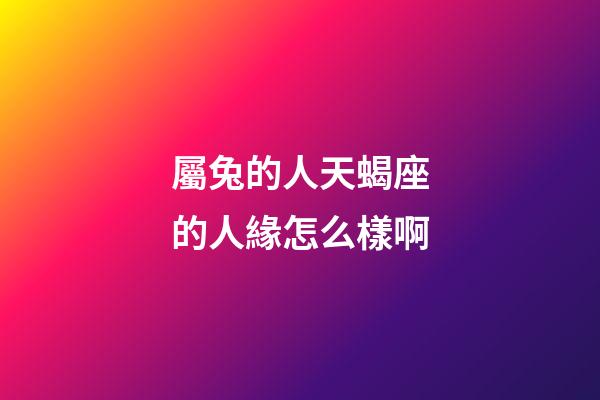 屬兔的人天蝎座的人緣怎么樣啊-第1張-星座運勢-玄機派
