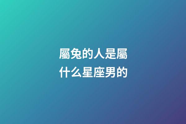 屬兔的人是屬什么星座男的-第1張-星座運勢-玄機派