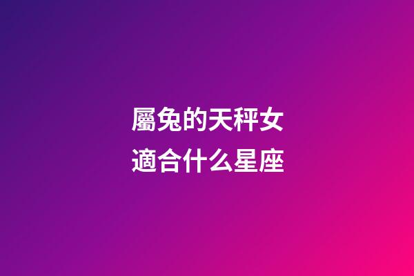 屬兔的天秤女適合什么星座-第1張-星座運勢-玄機派