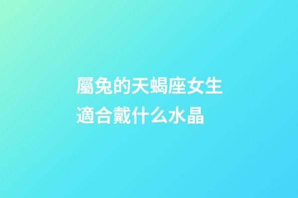 屬兔的天蝎座女生適合戴什么水晶-第1張-星座運勢-玄機派