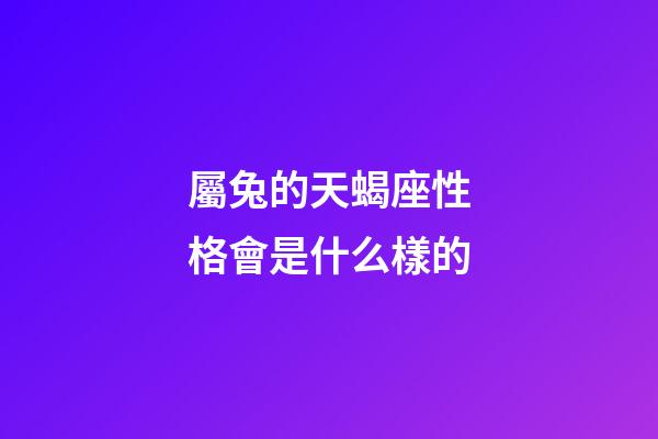 屬兔的天蝎座性格會是什么樣的-第1張-星座運(yùn)勢-玄機(jī)派