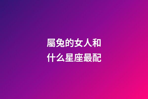 屬兔的女人和什么星座最配-第1張-星座運勢-玄機派