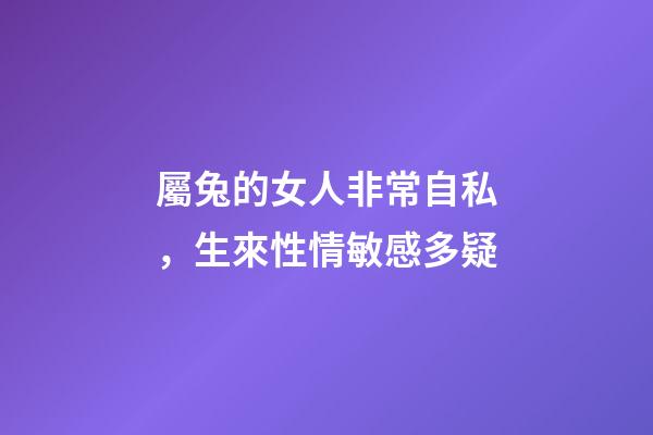 屬兔的女人非常自私，生來性情敏感多疑-第1張-觀點-玄機派