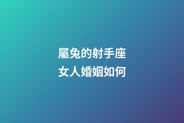 屬兔的射手座女人婚姻如何-第1張-星座運勢-玄機派