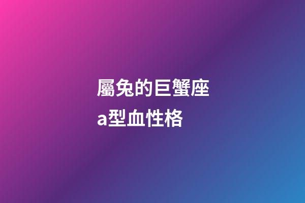 屬兔的巨蟹座a型血性格-第1張-星座運勢-玄機派