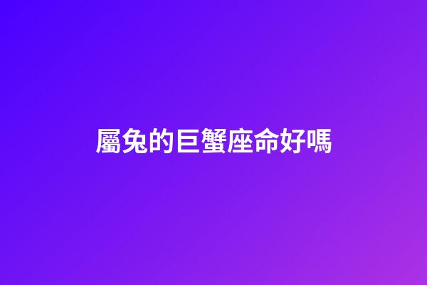 屬兔的巨蟹座命好嗎-第1張-星座運勢-玄機派