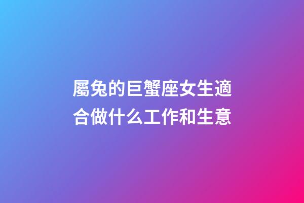 屬兔的巨蟹座女生適合做什么工作和生意-第1張-星座運勢-玄機派