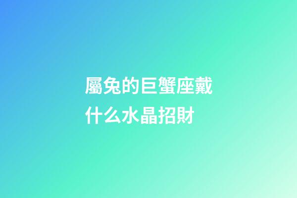 屬兔的巨蟹座戴什么水晶招財