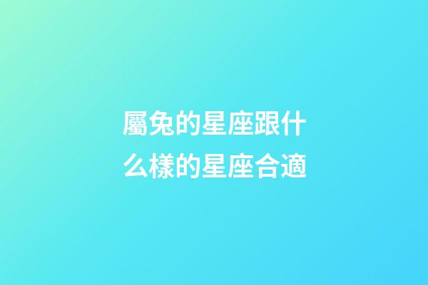 屬兔的星座跟什么樣的星座合適