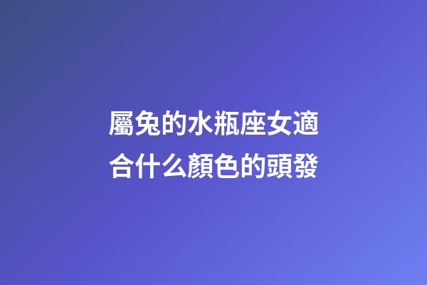 屬兔的水瓶座女適合什么顏色的頭發-第1張-星座運勢-玄機派