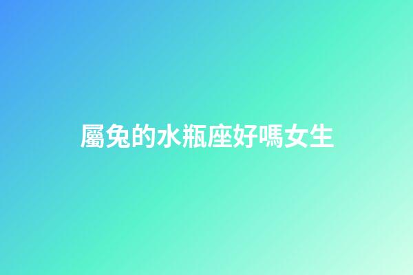 屬兔的水瓶座好嗎女生-第1張-星座運勢-玄機派
