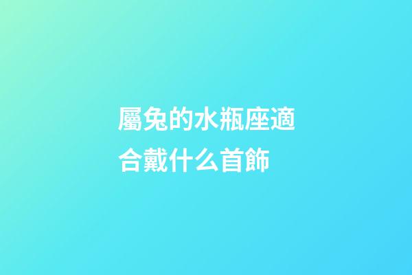 屬兔的水瓶座適合戴什么首飾-第1張-星座運勢-玄機派
