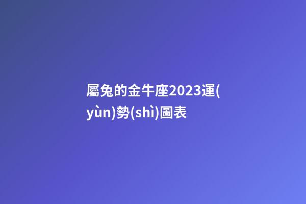 屬兔的金牛座2023運(yùn)勢(shì)圖表