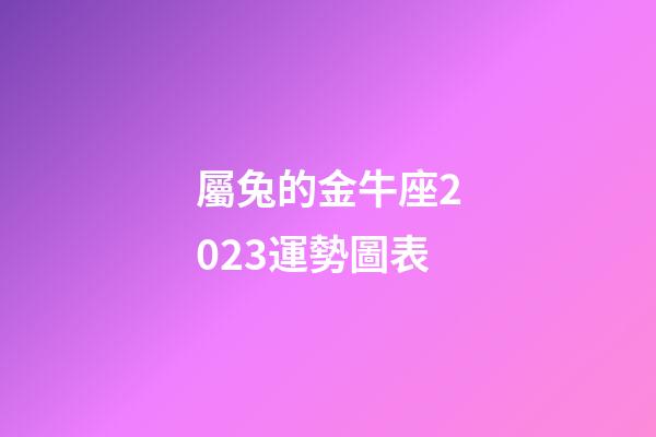 屬兔的金牛座2023運勢圖表