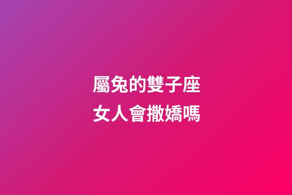 屬兔的雙子座女人會撒嬌嗎-第1張-星座運勢-玄機派