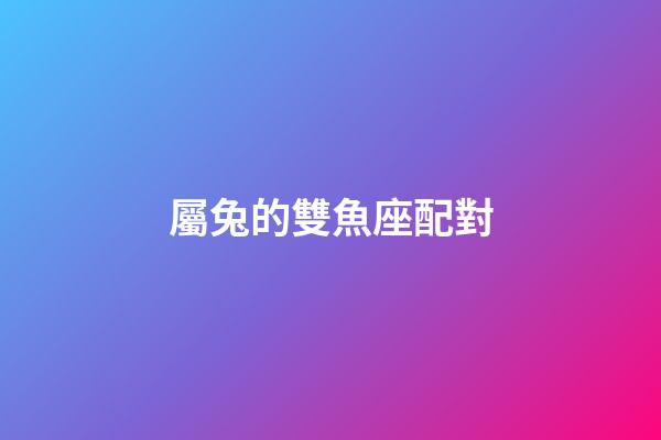 屬兔的雙魚座配對-第1張-星座運勢-玄機派