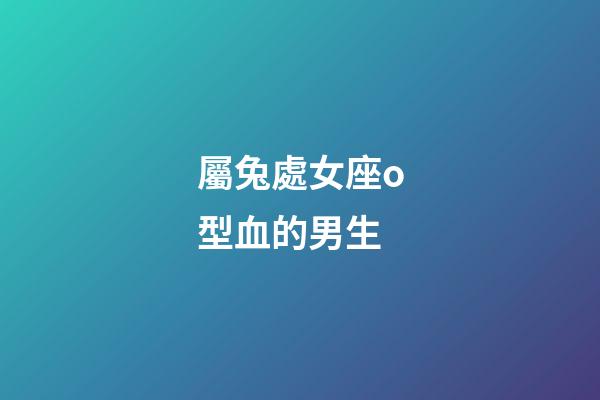 屬兔處女座o型血的男生-第1張-星座運(yùn)勢(shì)-玄機(jī)派