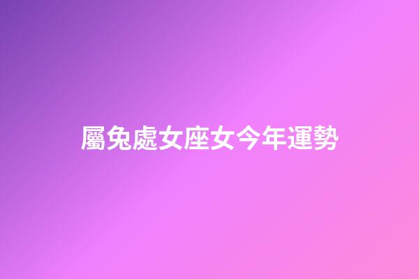 屬兔處女座女今年運勢-第1張-星座運勢-玄機派
