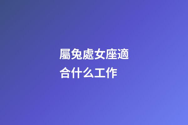 屬兔處女座適合什么工作-第1張-星座運勢-玄機派