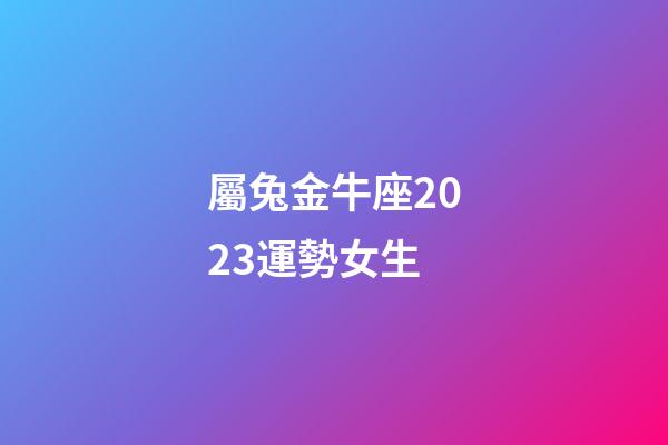 屬兔金牛座2023運勢女生-第1張-星座運勢-玄機派