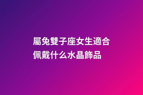 屬兔雙子座女生適合佩戴什么水晶飾品-第1張-星座運勢-玄機派