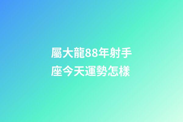 屬大龍88年射手座今天運勢怎樣-第1張-星座運勢-玄機派